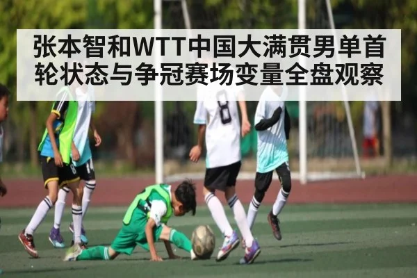 张本智和WTT中国大满贯男单首轮状态与争冠赛场变量全盘观察
